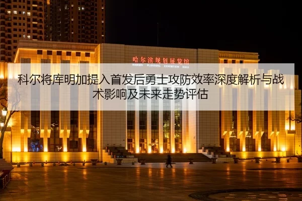 ke-er-jiang-ku-ming-jia-ti-ru-shou-fa-hou-yong-shi-gong-fang-xiao-lv-shen-du-jie-xi-yu-zhan-shu-ying-xiang-ji-wei-lai-2-665.jpg