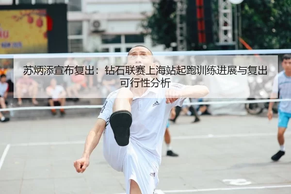 苏炳添宣布复出：钻石联赛上海站起跑训练进展与复出可行性分析