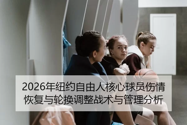 2026年纽约自由人核心球员伤情恢复与轮换调整战术与管理分析