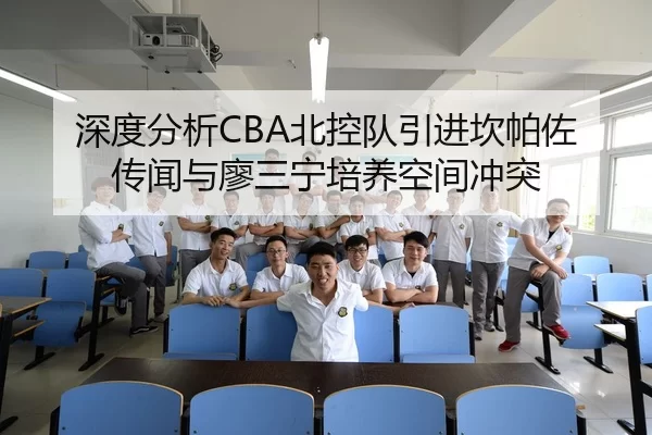 深度分析CBA北控队引进坎帕佐传闻与廖三宁培养空间冲突